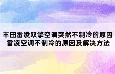 丰田雷凌双擎空调突然不制冷的原因 雷凌空调不制冷的原因及解决方法